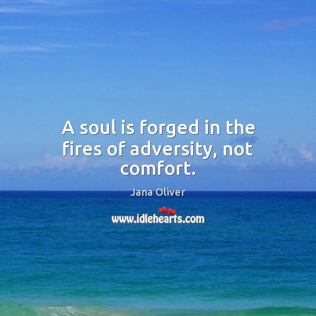 A soul is forged in the fires of adversity, not comfort. Jana Oliver Picture Quote