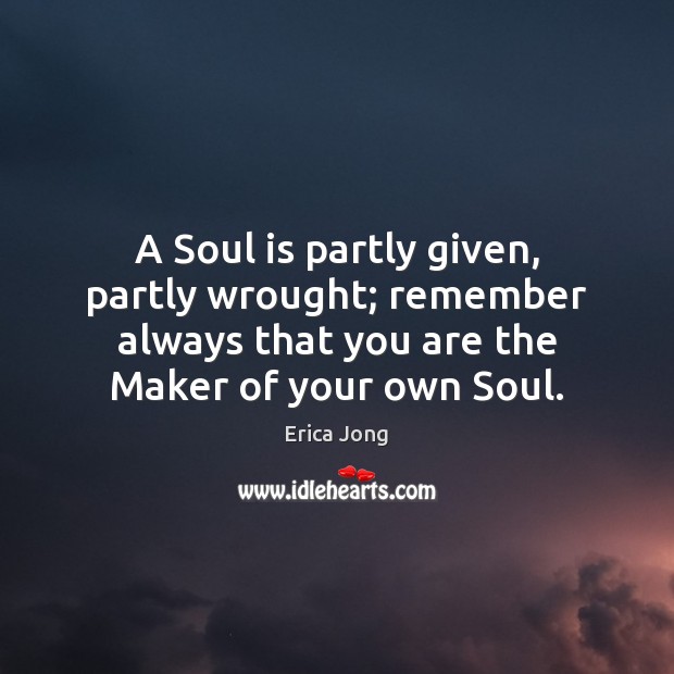 A Soul is partly given, partly wrought; remember always that you are Soul Quotes Image