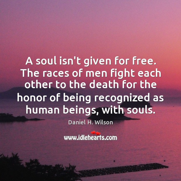 A soul isn’t given for free. The races of men fight each Daniel H. Wilson Picture Quote