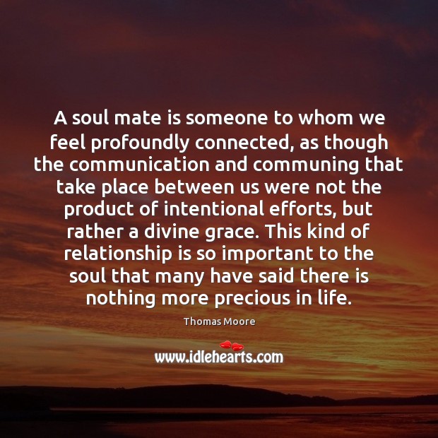 A soul mate is someone to whom we feel profoundly connected, as Thomas Moore Picture Quote