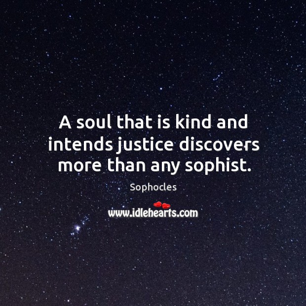 A soul that is kind and intends justice discovers more than any sophist. Sophocles Picture Quote