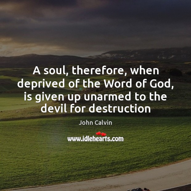 A soul, therefore, when deprived of the Word of God, is given John Calvin Picture Quote