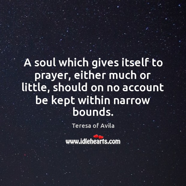 A soul which gives itself to prayer, either much or little, should Teresa of Avila Picture Quote