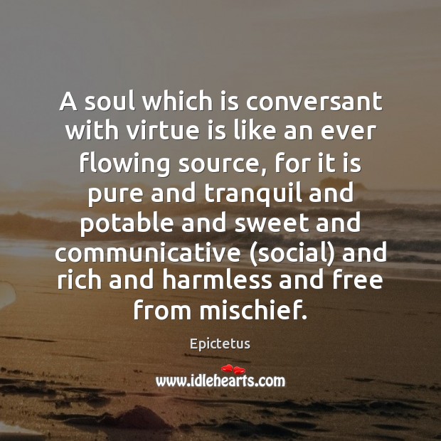 A soul which is conversant with virtue is like an ever flowing Epictetus Picture Quote