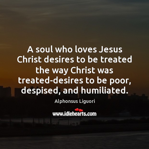 A soul who loves Jesus Christ desires to be treated the way Alphonsus Liguori Picture Quote