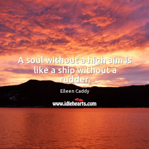 A soul without a high aim is like a ship without a rudder. Eileen Caddy Picture Quote