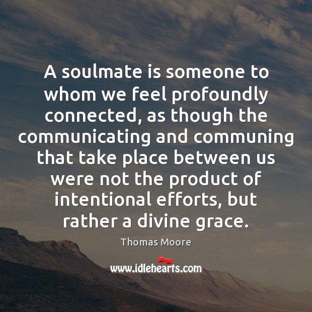 A soulmate is someone to whom we feel profoundly connected, as though Thomas Moore Picture Quote