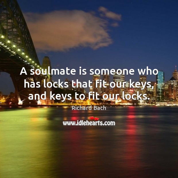 A soulmate is someone who has locks that fit our keys, and keys to fit our locks. Richard Bach Picture Quote