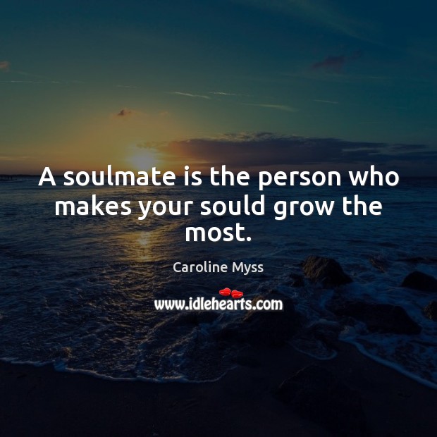 A soulmate is the person who makes your sould grow the most. Caroline Myss Picture Quote