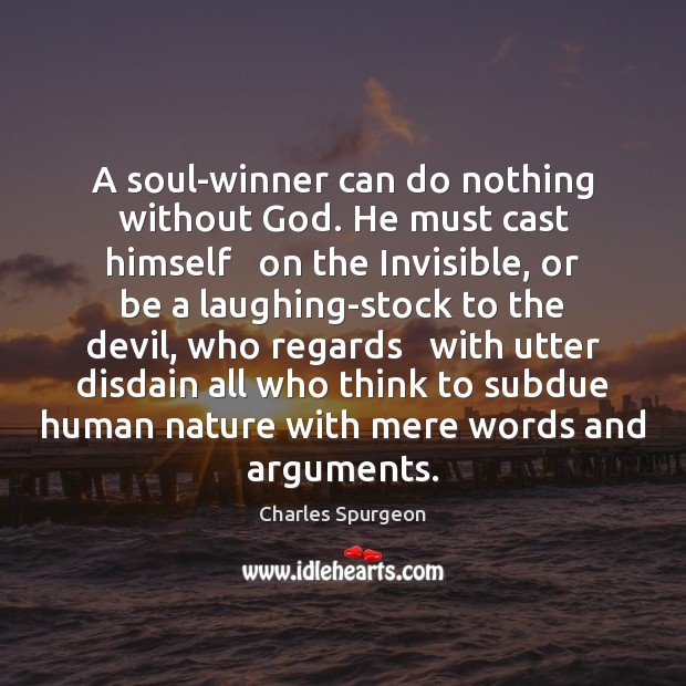 A soul-winner can do nothing without God. He must cast himself   on Charles Spurgeon Picture Quote