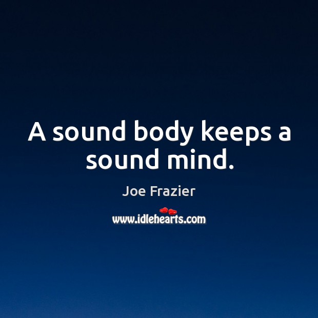 A sound body keeps a sound mind. Joe Frazier Picture Quote