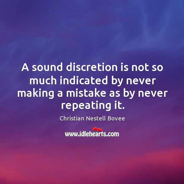 A sound discretion is not so much indicated by never making a mistake as by never repeating it. Christian Nestell Bovee Picture Quote