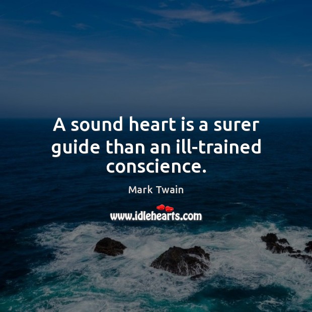 A sound heart is a surer guide than an ill-trained conscience. Mark Twain Picture Quote