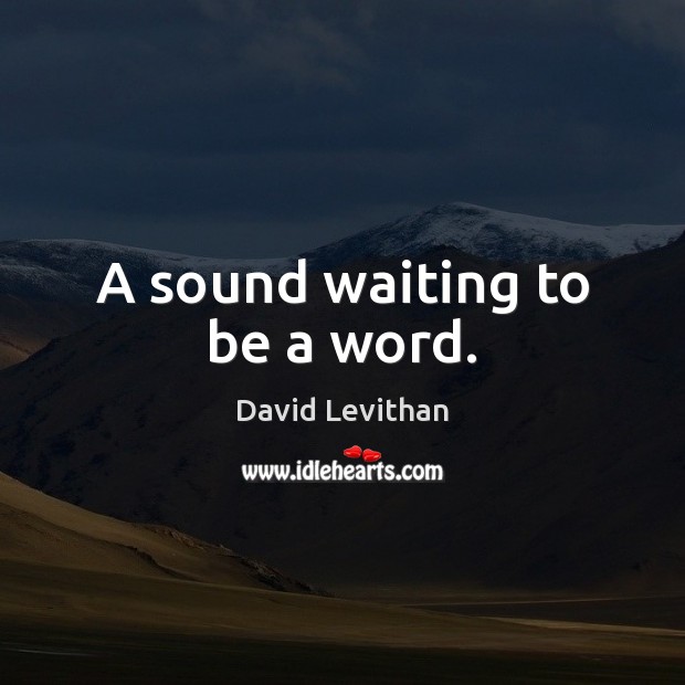 A sound waiting to be a word. David Levithan Picture Quote