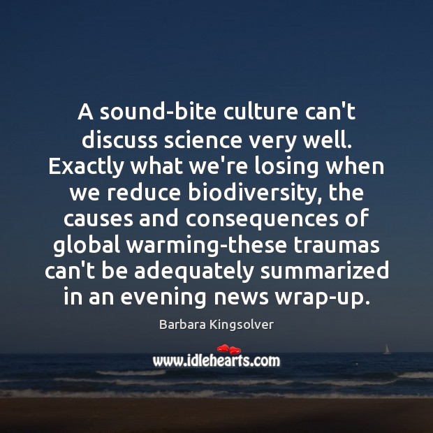 A sound-bite culture can’t discuss science very well. Exactly what we’re losing Barbara Kingsolver Picture Quote