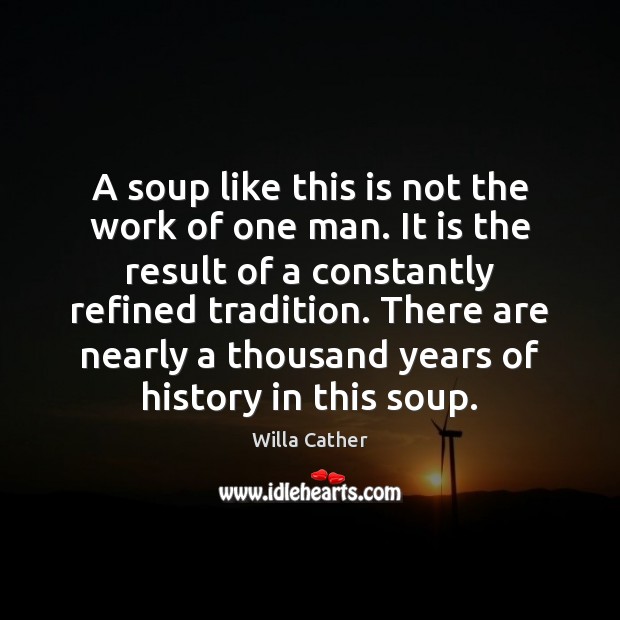 A soup like this is not the work of one man. It Willa Cather Picture Quote