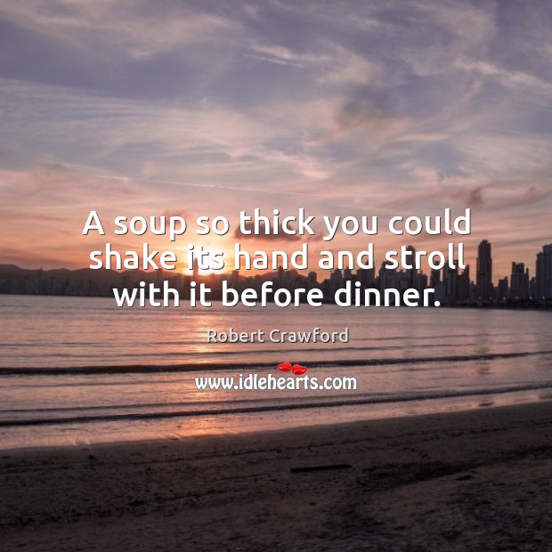 A soup so thick you could shake its hand and stroll with it before dinner. Robert Crawford Picture Quote
