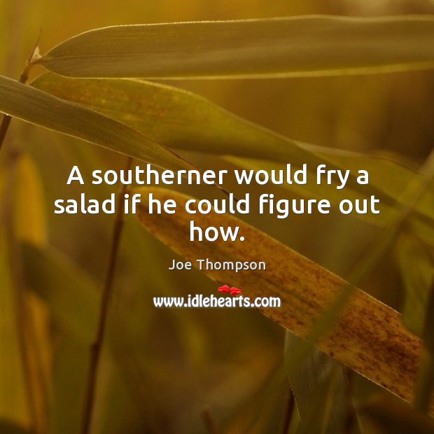 A southerner would fry a salad if he could figure out how. Image