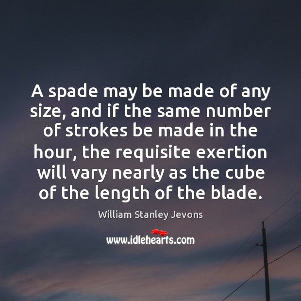 A spade may be made of any size, and if the same William Stanley Jevons Picture Quote