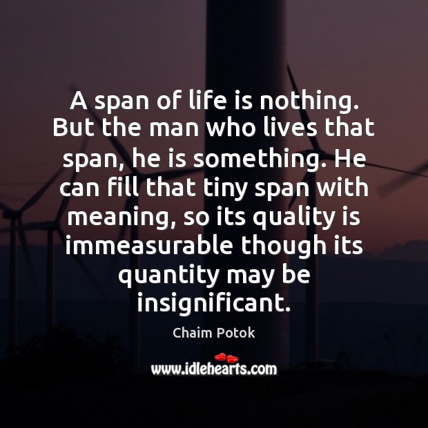 A span of life is nothing. But the man who lives that Chaim Potok Picture Quote