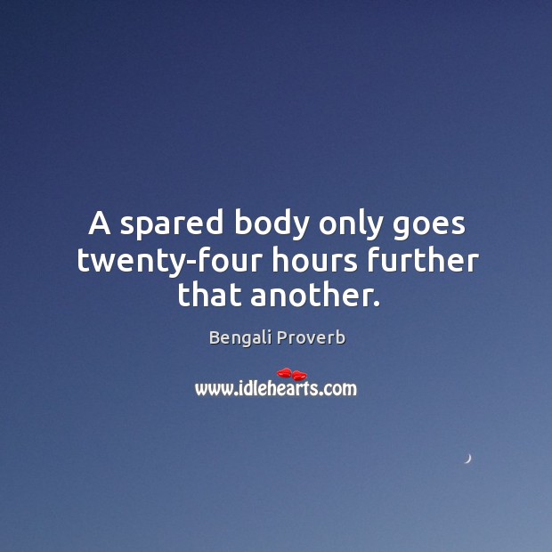 A spared body only goes twenty-four hours further that another. Bengali Proverbs Image