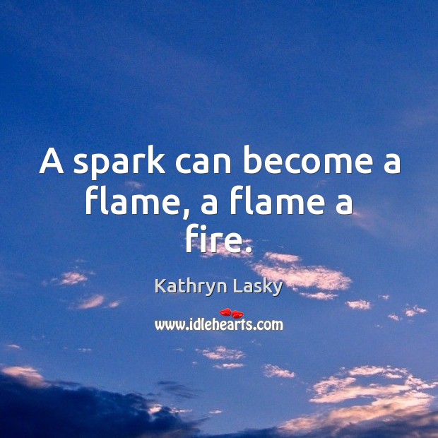 A spark can become a flame, a flame a fire. Kathryn Lasky Picture Quote