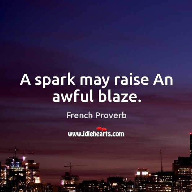 A spark may raise an awful blaze. French Proverbs Image