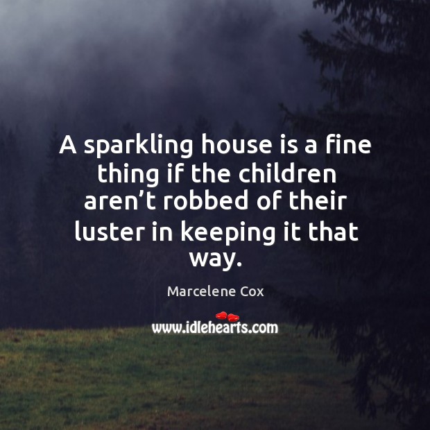 A sparkling house is a fine thing if the children aren’t robbed of their luster in keeping it that way. Marcelene Cox Picture Quote