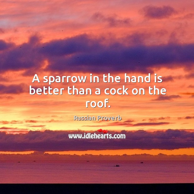 A sparrow in the hand is better than a cock on the roof. Russian Proverbs Image