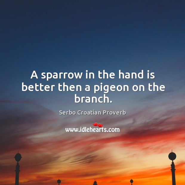 A sparrow in the hand is better then a pigeon on the branch. Serbo Croatian Proverbs Image