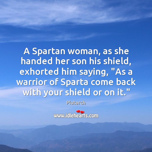 A Spartan woman, as she handed her son his shield, exhorted him Plutarch Picture Quote
