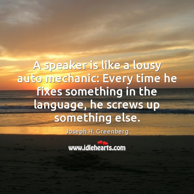 A speaker is like a lousy auto mechanic: Every time he fixes Joseph H. Greenberg Picture Quote