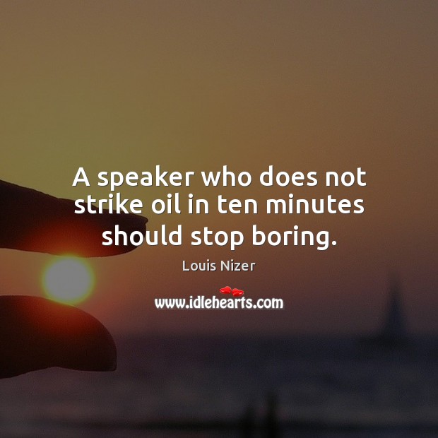A speaker who does not strike oil in ten minutes should stop boring. Louis Nizer Picture Quote