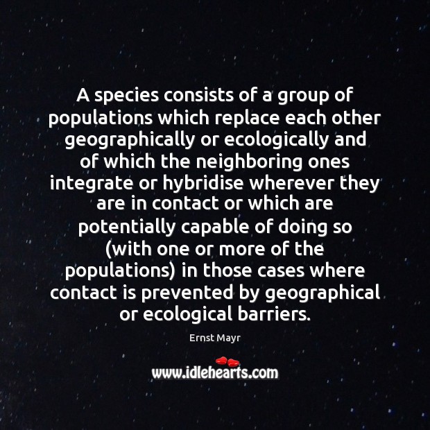 A species consists of a group of populations which replace each other Ernst Mayr Picture Quote