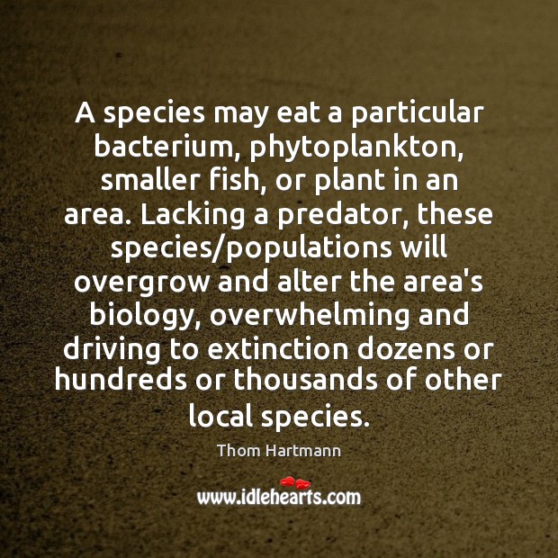 A species may eat a particular bacterium, phytoplankton, smaller fish, or plant Thom Hartmann Picture Quote