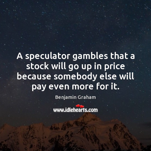A speculator gambles that a stock will go up in price because Benjamin Graham Picture Quote