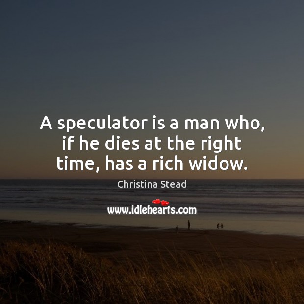 A speculator is a man who, if he dies at the right time, has a rich widow. Image