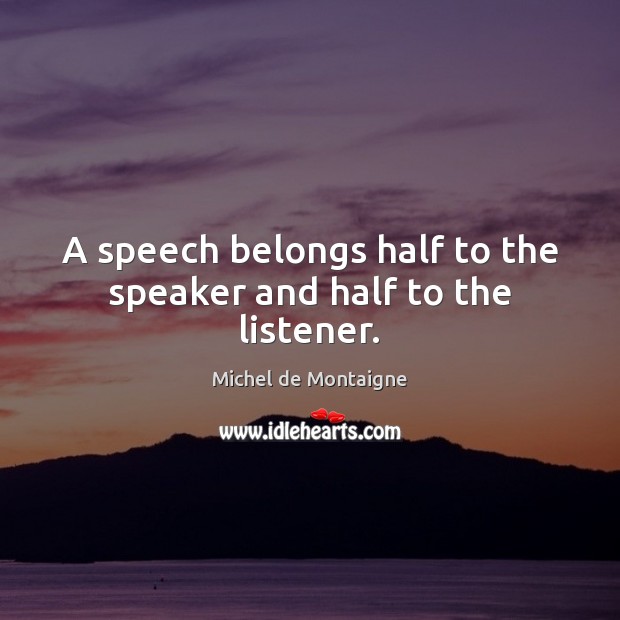 A speech belongs half to the speaker and half to the listener. Image