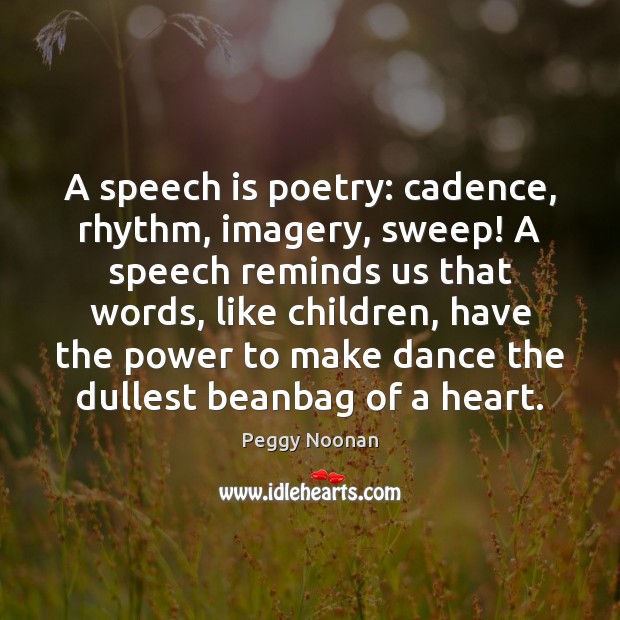 A speech is poetry: cadence, rhythm, imagery, sweep! A speech reminds us Peggy Noonan Picture Quote