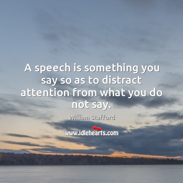 A speech is something you say so as to distract attention from what you do not say. William Stafford Picture Quote