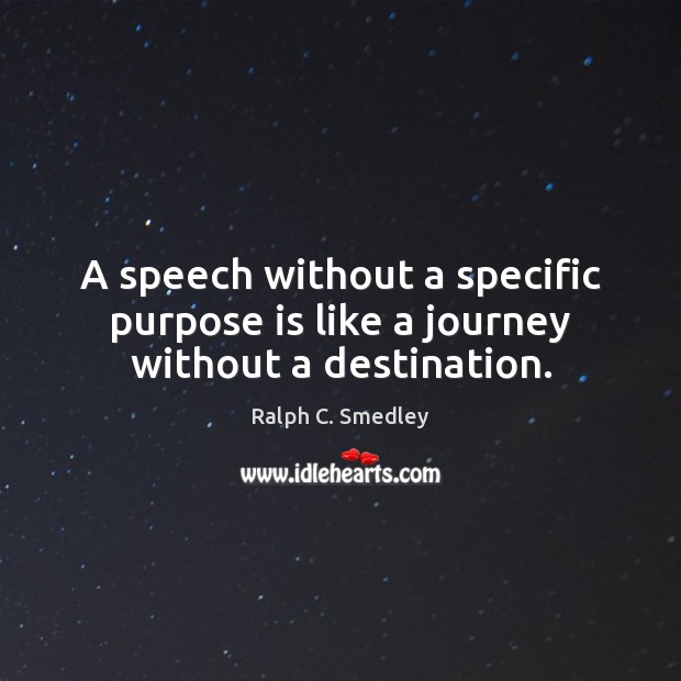 A speech without a specific purpose is like a journey without a destination. Ralph C. Smedley Picture Quote
