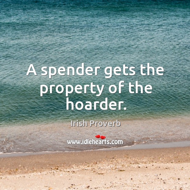 A spender gets the property of the hoarder. Irish Proverbs Image