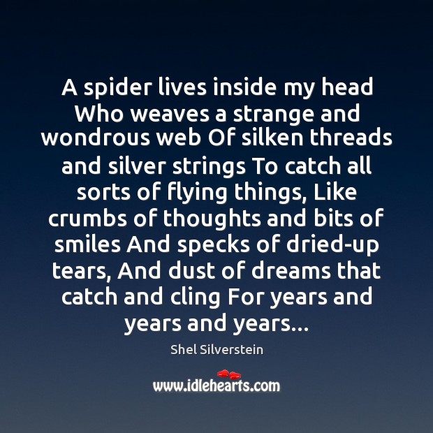 A spider lives inside my head Who weaves a strange and wondrous Image