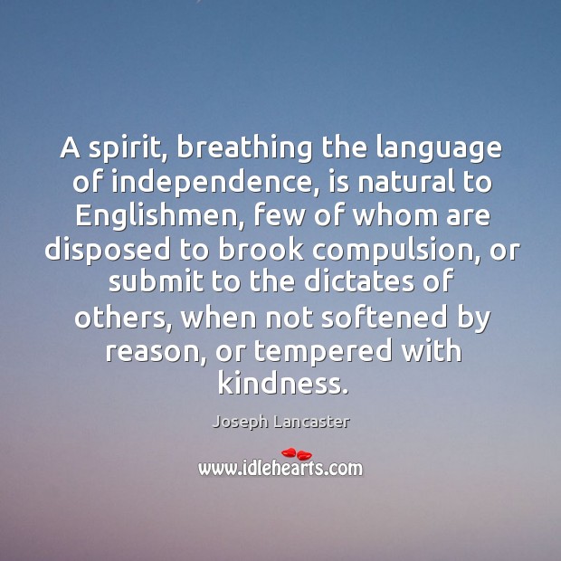 A spirit, breathing the language of independence, is natural to englishmen, few of whom are Joseph Lancaster Picture Quote