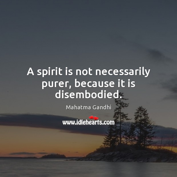 A spirit is not necessarily purer, because it is disembodied. Image