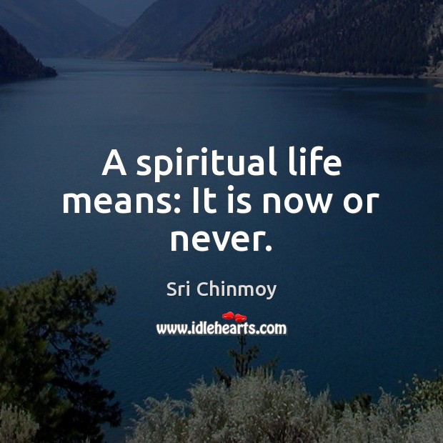 A spiritual life means: It is now or never. Sri Chinmoy Picture Quote