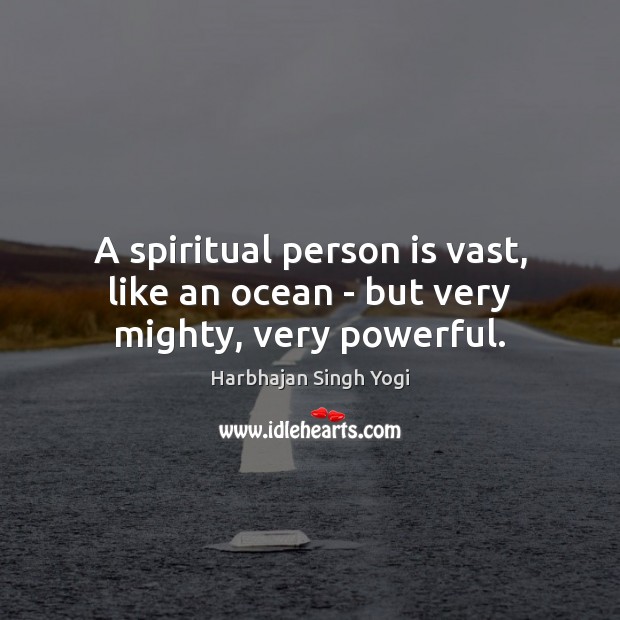 A spiritual person is vast, like an ocean – but very mighty, very powerful. Harbhajan Singh Yogi Picture Quote
