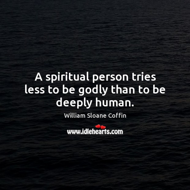 A spiritual person tries less to be Godly than to be deeply human. William Sloane Coffin Picture Quote