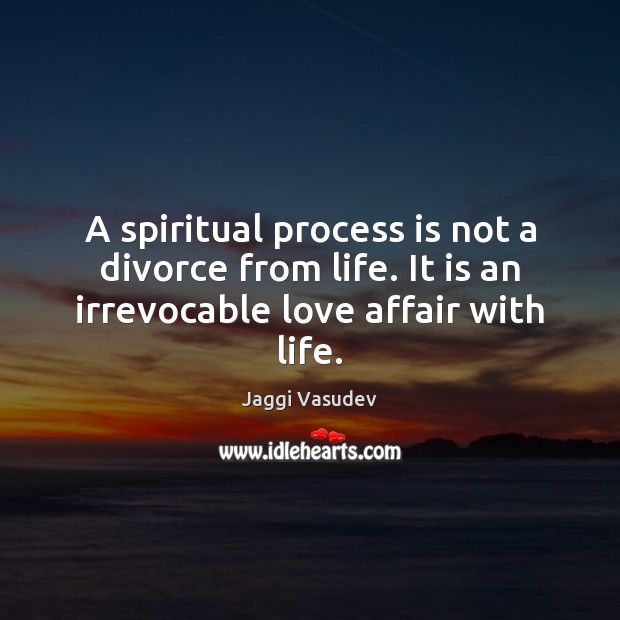 A spiritual process is not a divorce from life. It is an Divorce Quotes Image