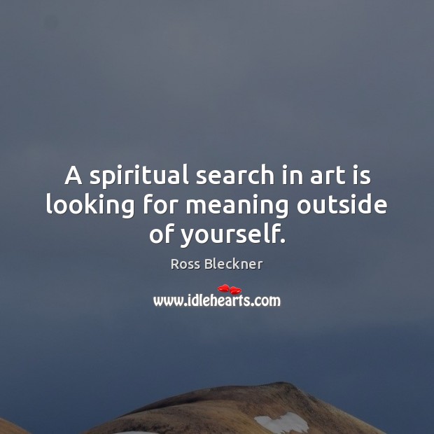 A spiritual search in art is looking for meaning outside of yourself. Art Quotes Image
